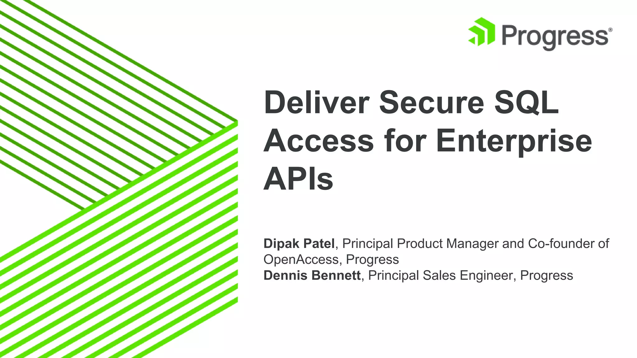 Deliver Secure SQL
Access for Enterprise
APIs
Dipak Patel, Principal Product Manager and Co-founder of
OpenAccess, Progress
Dennis Bennett, Principal Sales Engineer, Progress
 