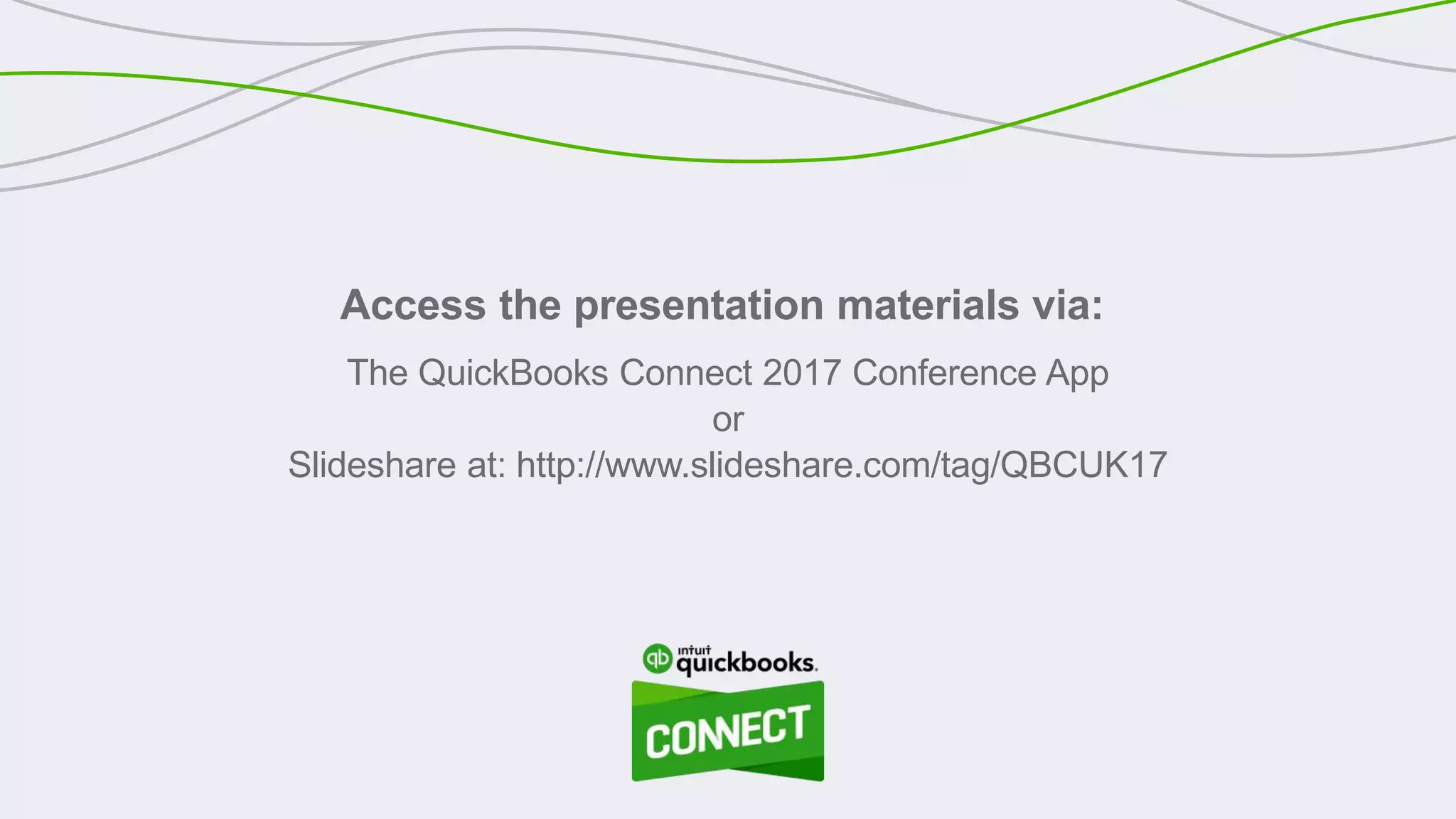 Access the presentation materials via:
The QuickBooks Connect 2017 Conference App
or
Slideshare at: http://www.slideshare.com/tag/QBCUK17
 