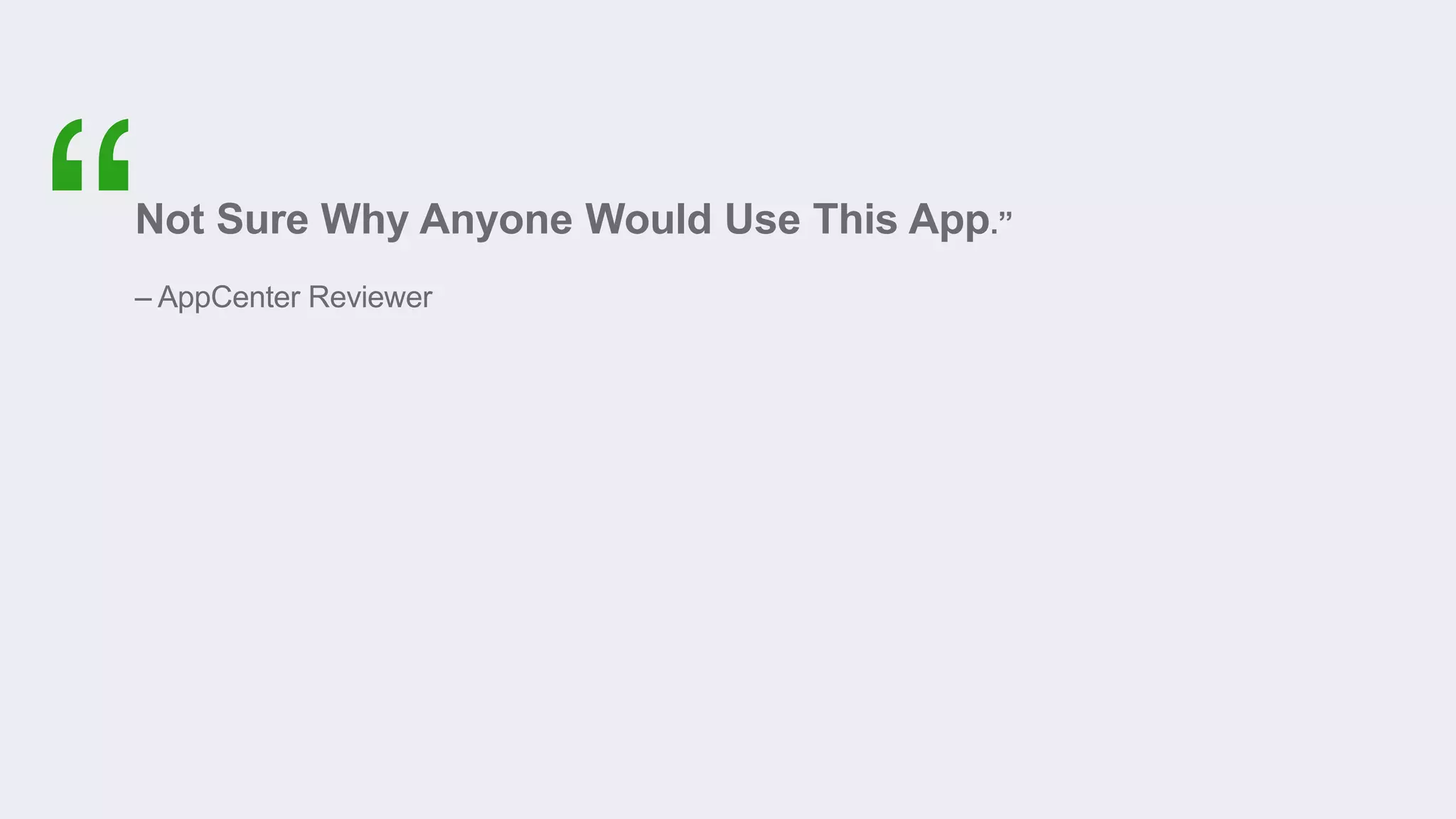 Not Sure Why Anyone Would Use This App.”
– AppCenter Reviewer
 