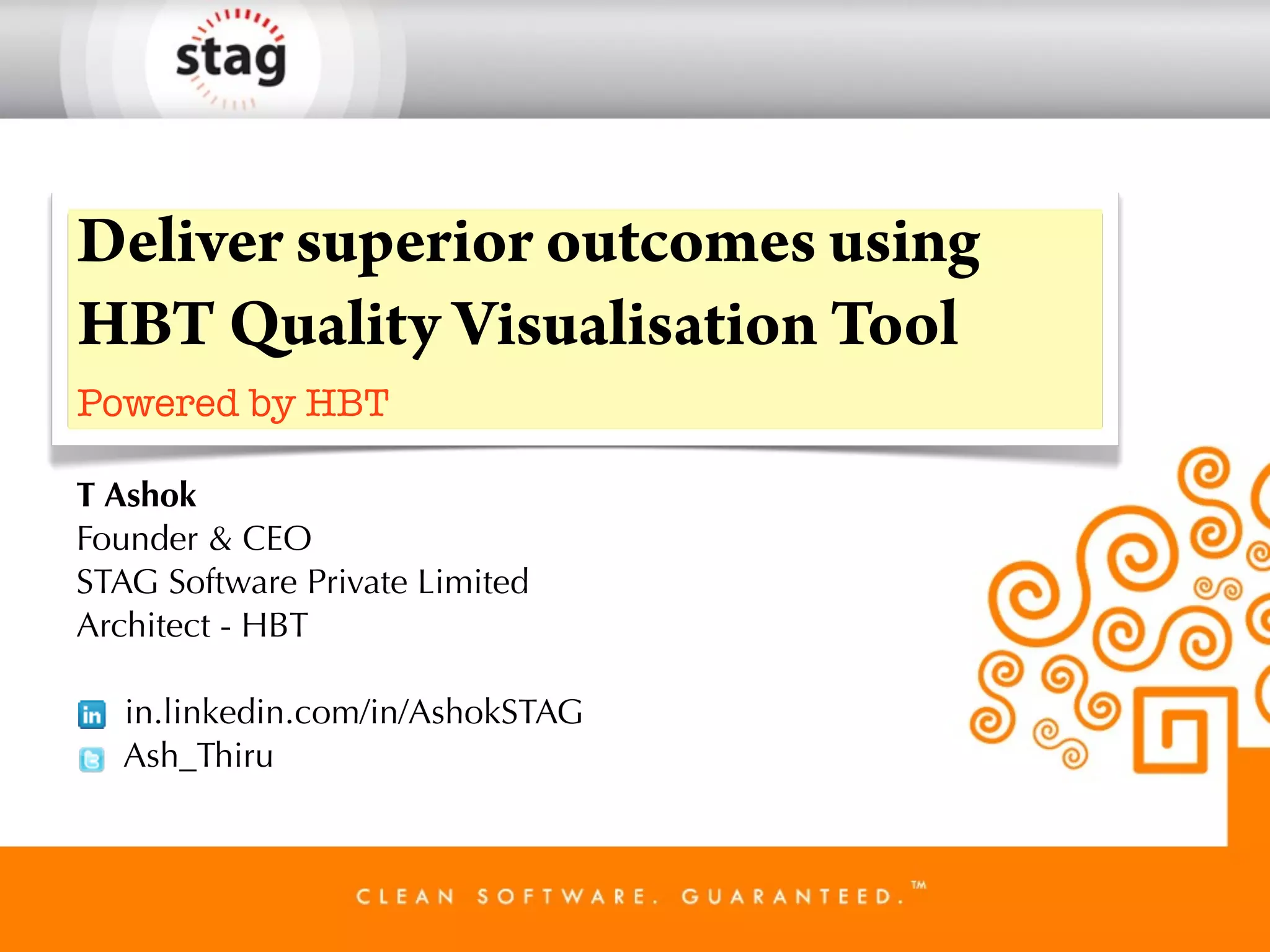 Deliver superior outcomes using
HBT Quality Visualisation Tool
Powered by HBT
T Ashok
Founder & CEO
STAG Software Private Limited
Architect - HBT
in.linkedin.com/in/AshokSTAG
Ash_Thiru

 