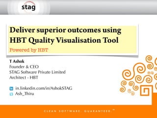 Deliver superior outcomes using
HBT Quality Visualisation Tool
Powered by HBT
T Ashok
Founder & CEO
STAG Software Private Limited
Architect - HBT
in.linkedin.com/in/AshokSTAG
Ash_Thiru

 