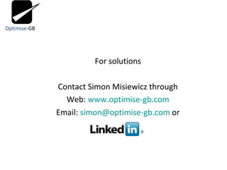 For solutions Contact Simon Misiewicz through Web:  www.optimise-gb.com Email:  [email_address]  or 