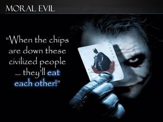 Moral Evil


“When the chips
 are down these
 civilized people
   … they‟ll eat
   each other!”


                www.confidentchristians.org
 