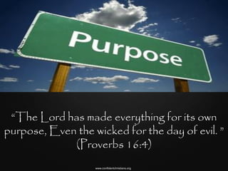 “The Lord has made everything for its own
purpose, Even the wicked for the day of evil. ”
             (Proverbs 16:4)
                   www.confidentchristians.org
 