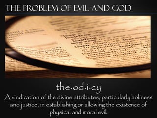 The Problem of Evil and God




                     the·od·i·cy
A vindication of the divine attributes, particularly holiness
 and justice, in establishing or allowing the existence of
                  physical and moral evil.
 