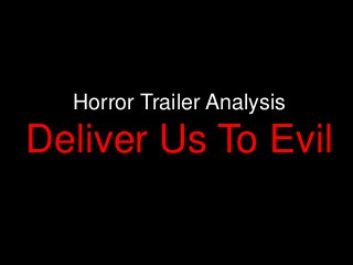 Horror Trailer Analysis
Deliver Us To Evil
 