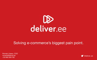 Solving e-commerce’s biggest pain point.
Romain Libeau, COO
romain@deliver.ee
+33 660 958 782

@deliver_ee

 