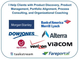 I Help Clients with Product Discovery, Product
Management, Portfolio Alignment, Process
Consulting, and Organizational Coaching
 