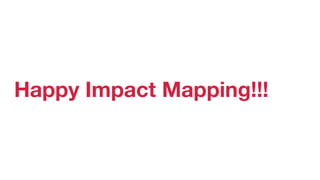 Happy Impact Mapping!!!
 