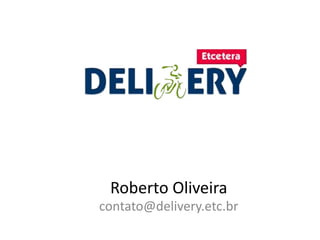 Roberto Oliveira
contato@delivery.etc.br
 