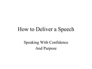 How to Deliver a Speech
Speaking With Confidence
And Purpose

 