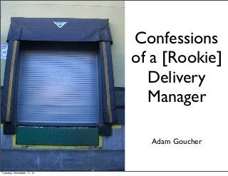 Confessions 
of a [Rookie] 
Delivery 
Manager 
Adam Goucher 
Tuesday, November 11, 14 
 