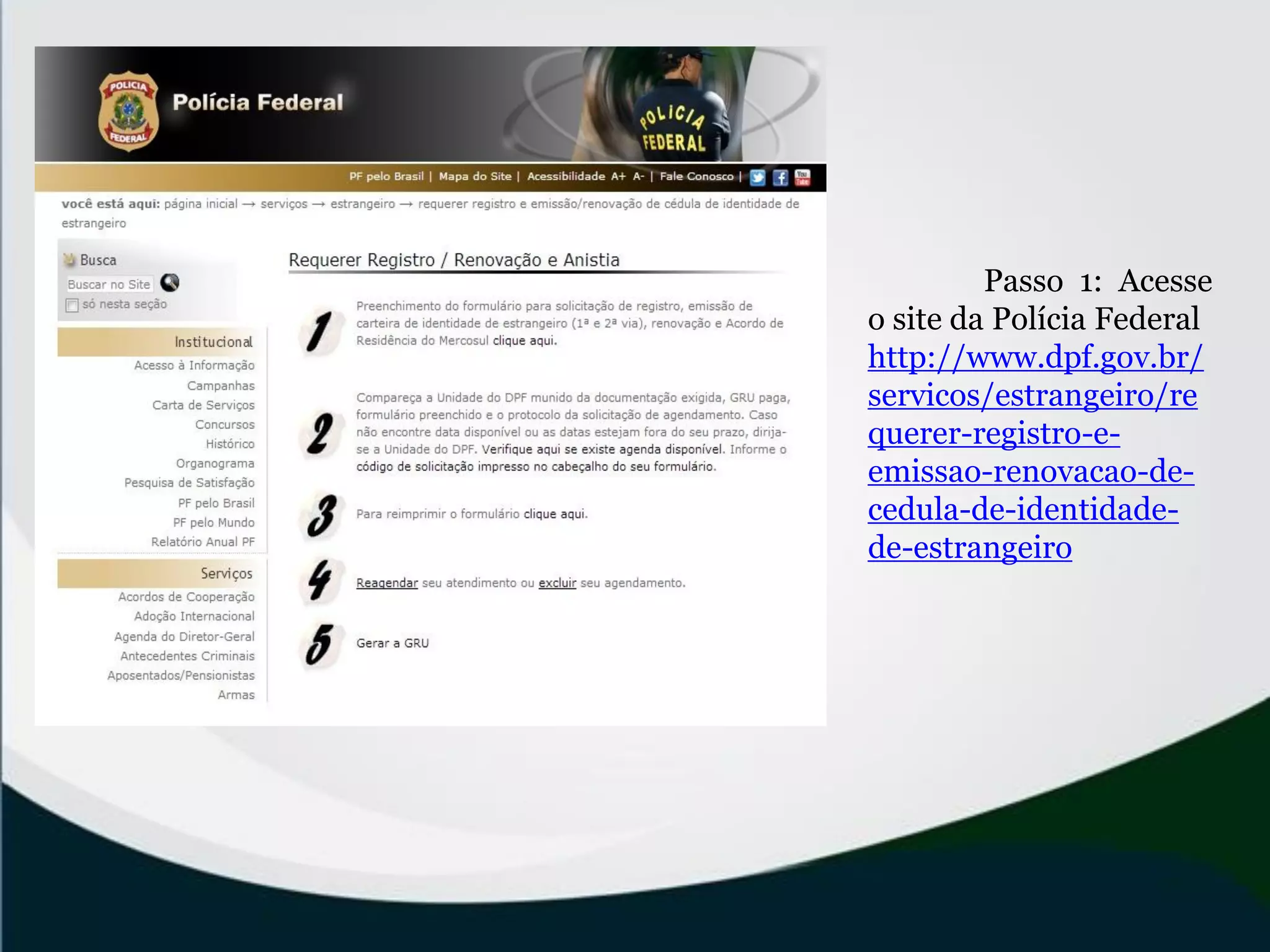 Passo 1: Acesse
o site da Polícia Federal
http://www.dpf.gov.br/
servicos/estrangeiro/re
querer-registro-e-
emissao-renovacao-de-
cedula-de-identidade-
de-estrangeiro
 