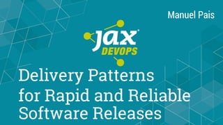 Delivery Patterns
for Rapid and Reliable
Software Releases 1
Manuel Pais
 