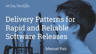 October 17, 2018
Delivery Patterns for
Rapid and Reliable
Software Releases
Manuel Pais
 