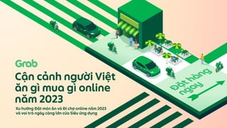 Đặt hàng
ngay
Cận cảnh người Việt
ăn gì mua gì online
năm 2023
Xu hướng Đặt món ăn và Đi chợ online năm 2023
và vai trò ngày càng lớn của Siêu ứng dụng

 