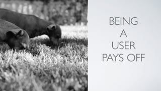 BEING
A
USER
PAYS OFF
 