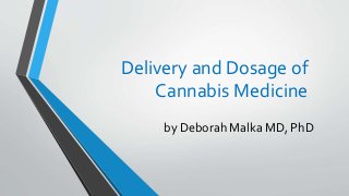 Delivery and Dosage of
Cannabis Medicine
by Deborah Malka MD, PhD
 