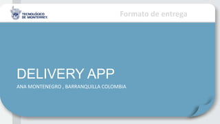 Formato de entrega
DELIVERY APP
ANA MONTENEGRO , BARRANQUILLA COLOMBIA
 