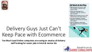 Delivery Guys Just Can't
Keep Pace with Ecommerce
Too Much Load Online companies are seeing an exodus of delivery
staff looking for easier jobs in brick & mortar biz
 