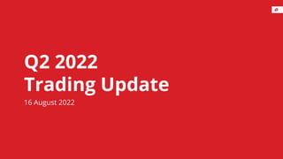 Q2 2022
Trading Update
16 August 2022
 
