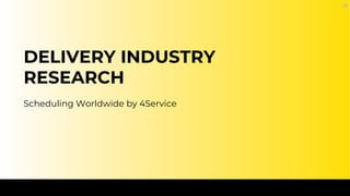 DELIVERY INDUSTRY
RESEARCH
Scheduling Worldwide by 4Service
 