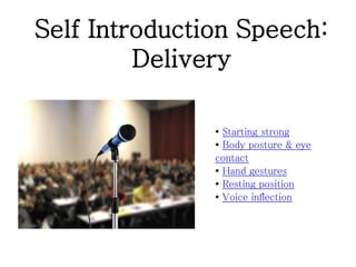 Self Introduction Speech:
Delivery
• Starting strong
• Body posture & eye
contact
• Hand gestures
• Resting position
• Voice inflection
 