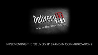 IMPLEMENTING THE ‘DELIVERY IT’ BRAND IN COMMUNICATIONS
 