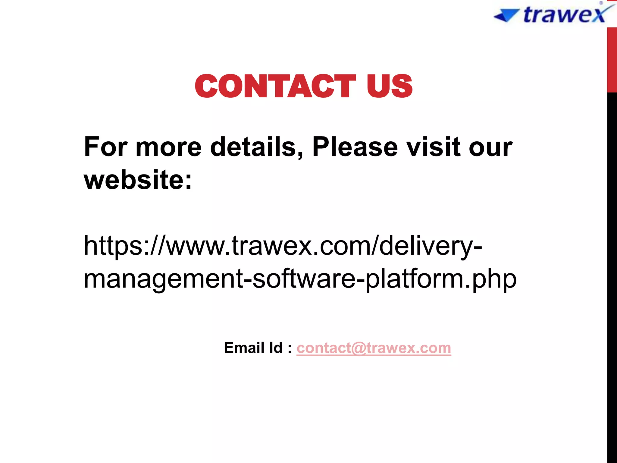 CONTACT US
Email Id : contact@trawex.com
For more details, Please visit our
website:
https://www.trawex.com/delivery-
management-software-platform.php
 