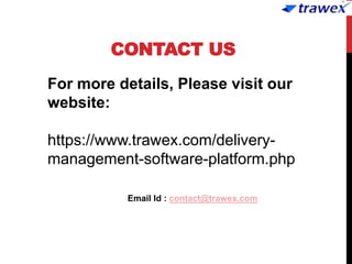 CONTACT US
Email Id : contact@trawex.com
For more details, Please visit our
website:
https://www.trawex.com/delivery-
management-software-platform.php
 