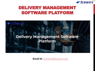 DELIVERY MANAGEMENT
SOFTWARE PLATFORM
Email Id : contact@trawex.com
 