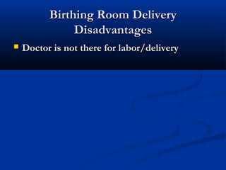 BBiirrtthhiinngg RRoooomm DDeelliivveerryy 
DDiissaaddvvaannttaaggeess 
 DDooccttoorr iiss nnoott tthheerree ffoorr llaabboorr//ddeelliivveerryy 
 
