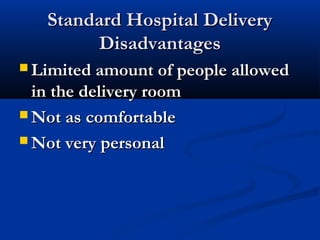 SSttaannddaarrdd HHoossppiittaall DDeelliivveerryy 
DDiissaaddvvaannttaaggeess 
LLiimmiitteedd aammoouunntt ooff ppeeooppllee aalllloowweedd 
iinn tthhee ddeelliivveerryy rroooomm 
NNoott aass ccoommffoorrttaabbllee 
NNoott vveerryy ppeerrssoonnaall 
 
