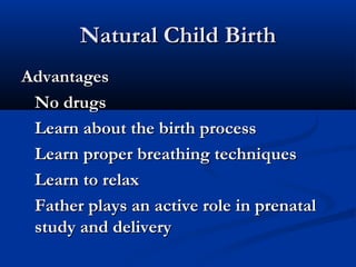 NNaattuurraall CChhiilldd BBiirrtthh 
AAddvvaannttaaggeess 
NNoo ddrruuggss 
LLeeaarrnn aabboouutt tthhee bbiirrtthh pprroocceessss 
LLeeaarrnn pprrooppeerr bbrreeaatthhiinngg tteecchhnniiqquueess 
LLeeaarrnn ttoo rreellaaxx 
FFaatthheerr ppllaayyss aann aaccttiivvee rroollee iinn pprreennaattaall 
ssttuuddyy aanndd ddeelliivveerryy 
 