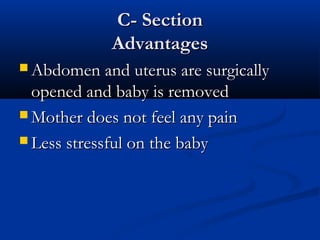 CC-- SSeeccttiioonn 
AAddvvaannttaaggeess 
AAbbddoommeenn aanndd uutteerruuss aarree ssuurrggiiccaallllyy 
ooppeenneedd aanndd bbaabbyy iiss rreemmoovveedd 
MMootthheerr ddooeess nnoott ffeeeell aannyy ppaaiinn 
LLeessss ssttrreessssffuull oonn tthhee bbaabbyy 
 