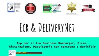 Ecr & DeliveryNet
App per il tuo Business Hamburger, Pizze,
Ristorazione, Pasticceria con consegna a domicilio
 