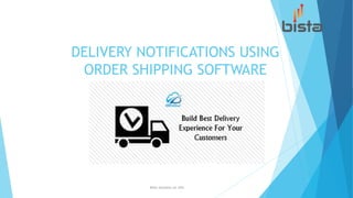 DELIVERY NOTIFICATIONS USING
ORDER SHIPPING SOFTWARE
Bista Solutions Inc USA 1
 