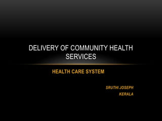 HEALTH CARE SYSTEM
SRUTHI JOSEPH
KERALA
DELIVERY OF COMMUNITY HEALTH
SERVICES
 