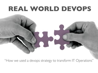 REAL WORLD DEVOPS
“How we used a devops strategy to transform IT Operations”
 