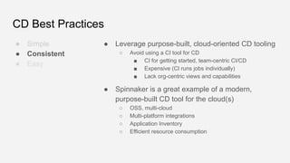 CD Best Practices
● Simple
● Consistent
● Easy
● Leverage purpose-built, cloud-oriented CD tooling
○ Avoid using a CI tool...