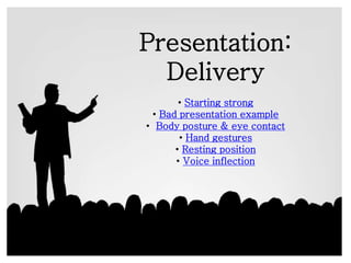 Presentation:
Delivery
• Starting strong
• Bad presentation example
• Body posture & eye contact
• Hand gestures
• Resting position
• Voice inflection
 