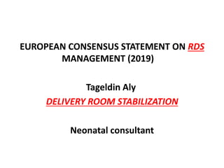 EUROPEAN CONSENSUS STATEMENT ON RDS
MANAGEMENT (2019)
Tageldin Aly
DELIVERY ROOM STABILIZATION
Neonatal consultant
 