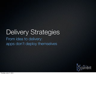 Delivery Strategies
          From idea to delivery:
          apps don’t deploy themselves




Thursday, June 17, 2010
 