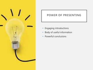 POWER OF PRESENTING
• Engaging introductions
• Body of useful information
• Powerful conclusions
 