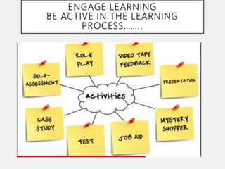 ENGAGE LEARNING
BE ACTIVE IN THE LEARNING
PROCESS……..
 