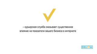 – курьерская служба оказывает существенное
влияние на показатели вашего бизнеса в интернете
 