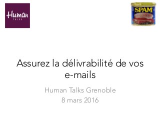 Assurez la délivrabilité de vos
e-mails
Human Talks Grenoble
8 mars 2016
 
