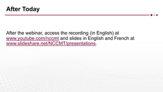 After Today
After the webinar, access the recording (in English) at
www.youtube.com/nccmt and slides in English and French...