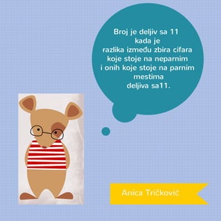 Broj je deljiv sa 11 
kada je 
razlika između zbira cifara 
koje stoje na neparnim 
i onih koje stoje na parnim 
mestima 
deljiva sa11. 
Anica Tričković 
