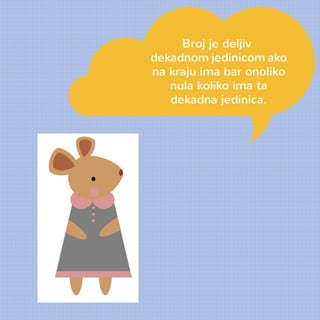 Broj je deljiv 
dekadnom jedinicom ako 
na kraju ima bar onoliko 
nula koliko ima ta 
dekadna jedinica. 
 